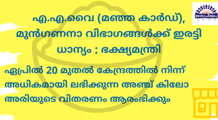 എ.എ.വൈ (മഞ്ഞ കാർഡ്), മുൻഗണനാ വിഭാഗങ്ങൾക്ക് ഇരട്ടി ധാന്യം ലഭിക്കും: ഭക്ഷ്യമന്ത്രി